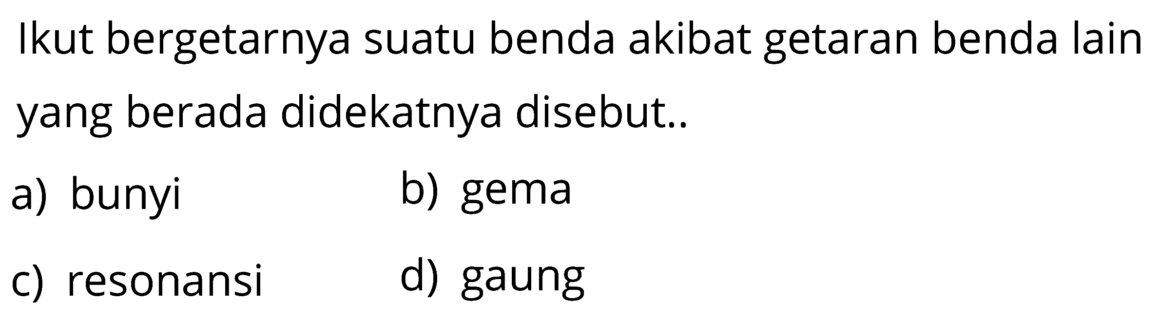 Ikut bergetarnya suatu benda akibat getaran benda lain yang berada didekatnya disebut.. 