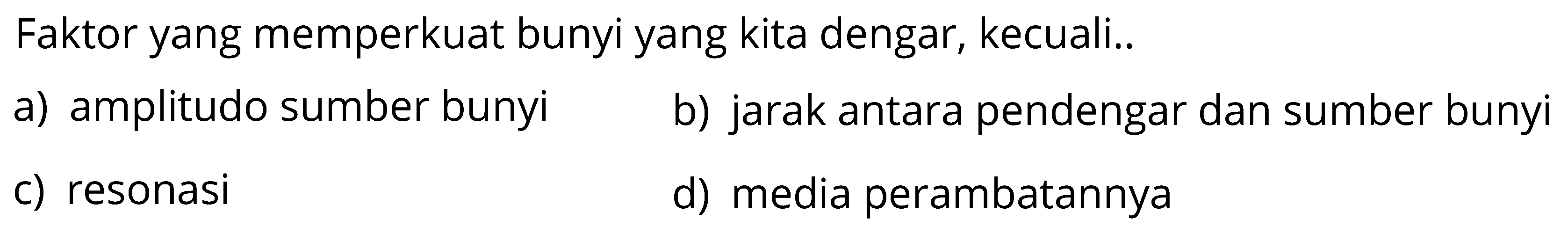 Faktor yang memperkuat bunyi yang kita dengar, kecuali ...
a) amplitudo sumber bunyi
b) jarak antara pendengar dan sumber bunyi
c) resonasi
d) media perambatannya