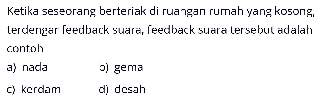 Ketika seseorang berteriak di ruangan rumah yang kosong, terdengar feedback suara, feedback suara tersebut adalah contoh
