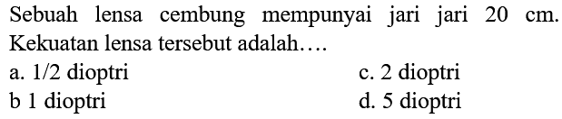 Sebuah lensa cembung mempunyai jari jari  20 cm . Kekuatan lensa tersebut adalah....
a.  1 / 2  dioptri
c. 2 dioptri
b 1 dioptri
d. 5 dioptri