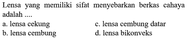 Lensa yang memiliki sifat menyebarkan berkas cahaya adalah ....
a. lensa cekung
c. lensa cembung datar
b. lensa cembung
d. lensa bikonveks