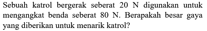 Sebuah katrol bergerak seberat 20 N digunakan untuk mengangkat benda seberat 80 N. Berapakah besar gaya yang diberikan untuk menarik katrol?