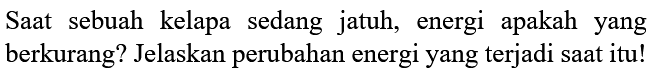 Saat sebuah kelapa sedang jatuh, energi apakah yang berkurang? Jelaskan perubahan energi yang terjadi saat itu!