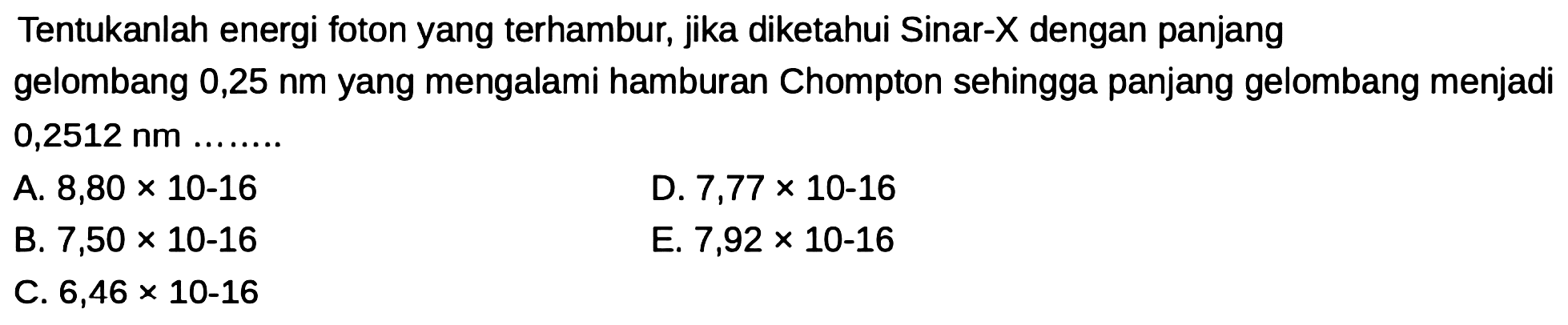 Tentukanlah energi foton yang terhambur, jika diketahui Sinar-X dengan panjang gelombang 0,25 nm yang mengalami hamburan Chompton sehingga panjang gelombang menjadi 0,2512 nm ....