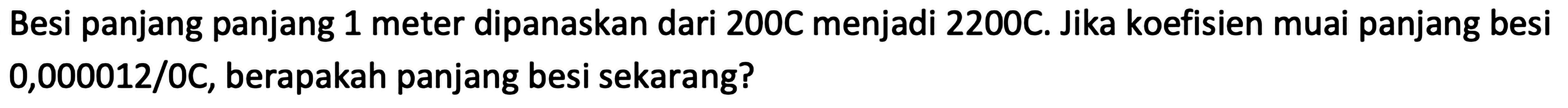 Besi panjang panjang 1 meter dipanaskan dari  200 C  menjadi  2200 C . Jika koefisien muai panjang besi 0,000012/0C, berapakah panjang besi sekarang?