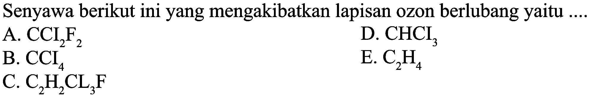 Senyawa berikut ini yang mengakibatkan lapisan ozon berlubang yaitu ....
A.  CCI2F2 
D.  CHCI3
B.  CCI4 
E.  C2H4 
C.  C2H2CL3F  