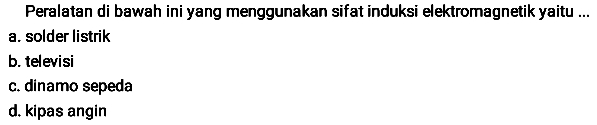 Peralatan di bawah ini yang menggunakan sifat induksi elektromagnetik yaitu ...
a. solder listrik
b. televisi
c. dinamo sepeda
d. kipas angin