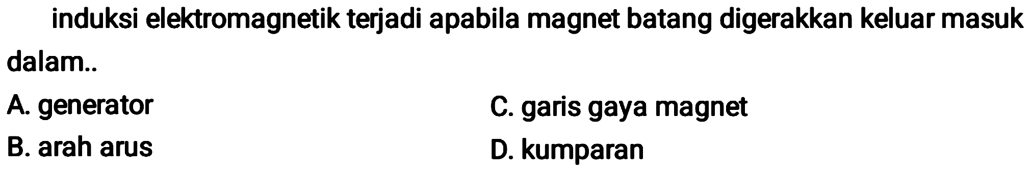 induksi elektromagnetik terjadi apabila magnet batang digerakkan keluar masuk dalam..
A. generator
C. garis gaya magnet
B. arah arus
D. kumparan