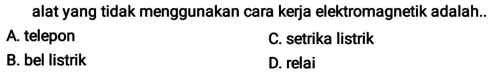 alat yang tidak menggunakan cara kerja elektromagnetik adalah..
A. telepon
C. setrika listrik
B. bel listrik
D. relai