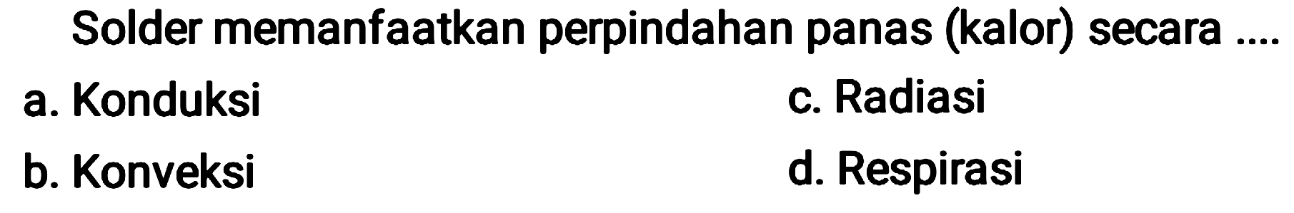 Solder memanfaatkan perpindahan panas (kalor) secara ....
a. Konduksi
c. Radiasi
b. Konveksi
d. Respirasi