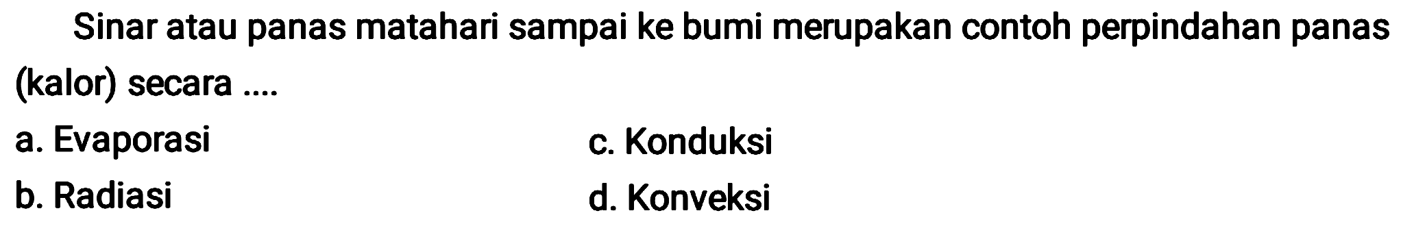 Sinar atau panas matahari sampai ke bumi merupakan contoh perpindahan panas (kalor) secara ....
a. Evaporasi
c. Konduksi
b. Radiasi
d. Konveksi