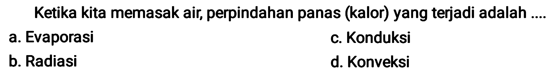 Ketika kita memasak air, perpindahan panas (kalor) yang terjadi adalah ....
a. Evaporasi
c. Konduksi
b. Radiasi
d. Konveksi
