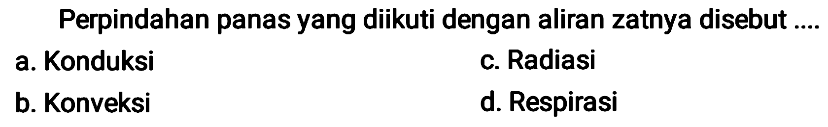 Perpindahan panas yang diikuti dengan aliran zatnya disebut ....
a. Konduksi
c. Radiasi
b. Konveksi
d. Respirasi