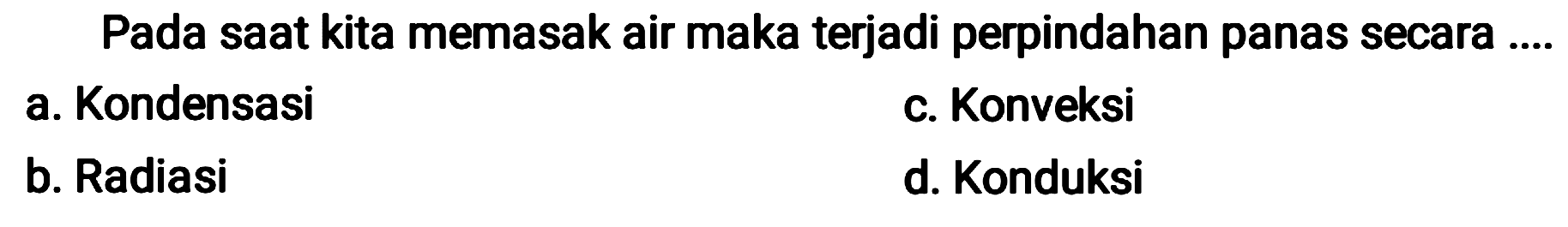 Pada saat kita memasak air maka terjadi perpindahan panas secara ....
a. Kondensasi
c. Konveksi
b. Radiasi
d. Konduksi