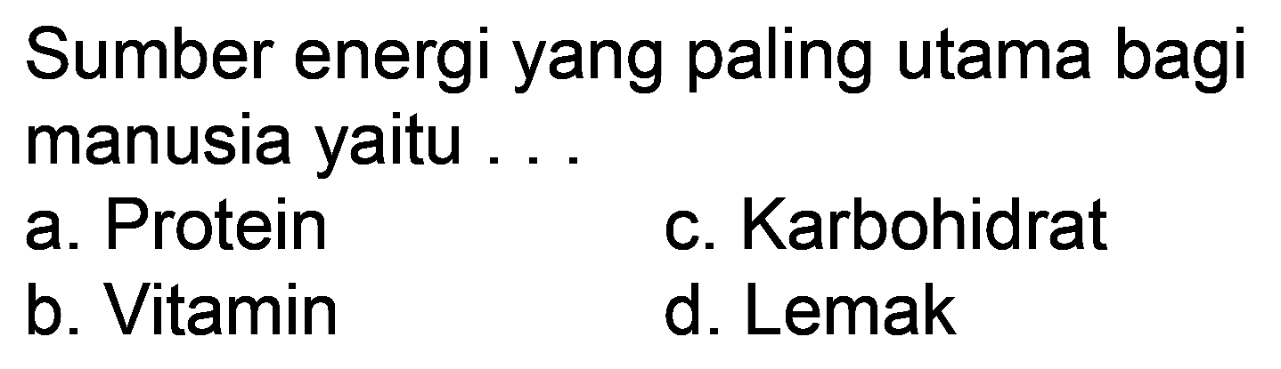 Sumber energi yang paling utama bagi manusia yaitu ...
a. Protein
c. Karbohidrat
b. Vitamin
d. Lemak