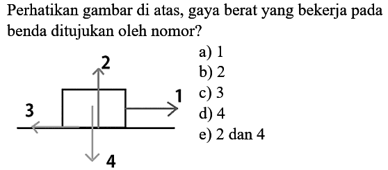 Perhatikan gambar di atas, gaya berat yang bekerja pada benda ditujukan oleh nomor?
a) 1
b) 2
c) 3
d) 4
e)  2 dan 4 