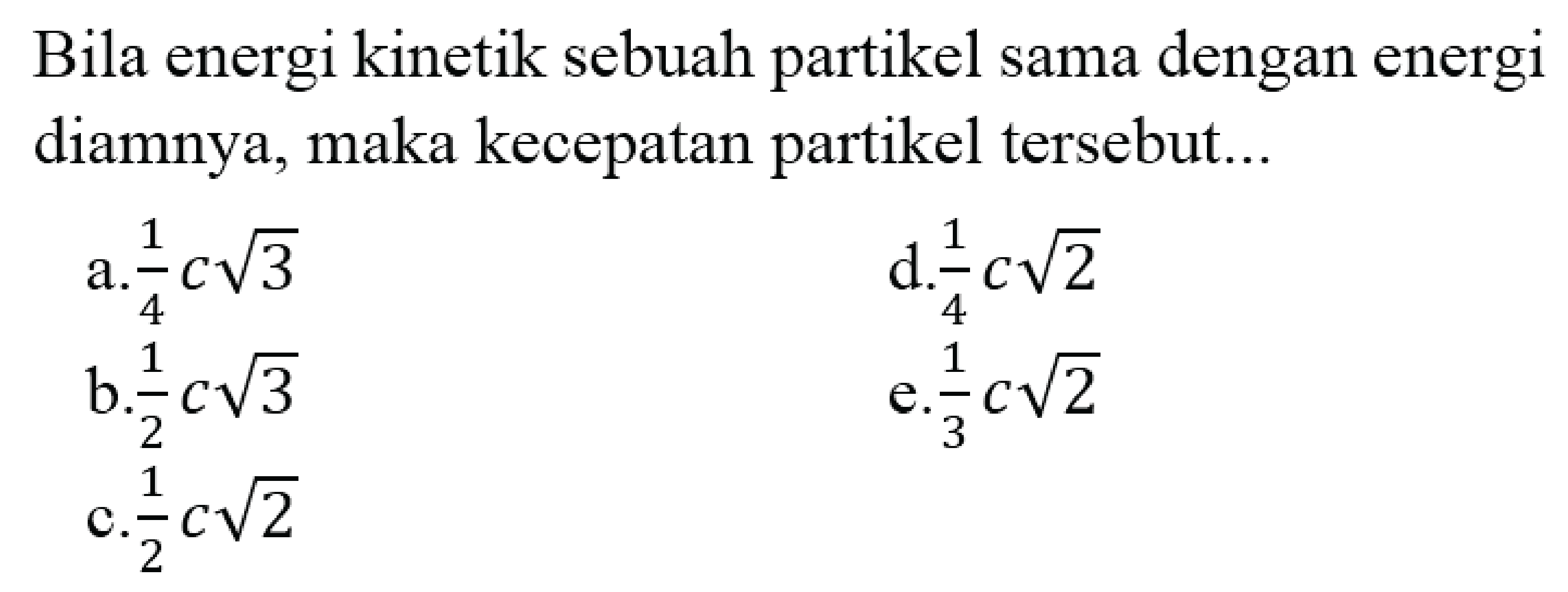 Bila energi kinetik sebuah partikel sama dengan energi diamnya, maka kecepatan partikel tersebut ....