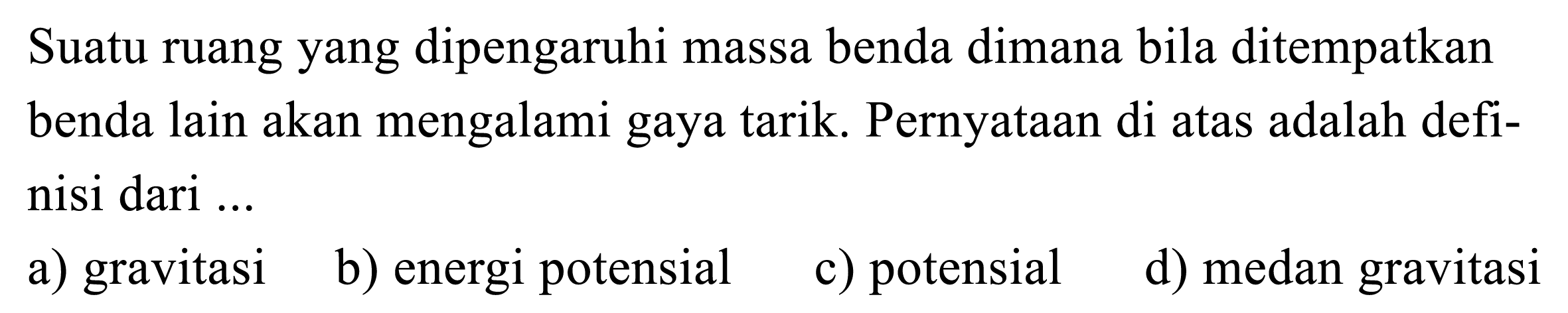 Suatu ruang yang dipengaruhi massa benda dimana bila ditempatkan benda lain akan mengalami gaya tarik. Pernyataan di atas adalah definisi dari ...