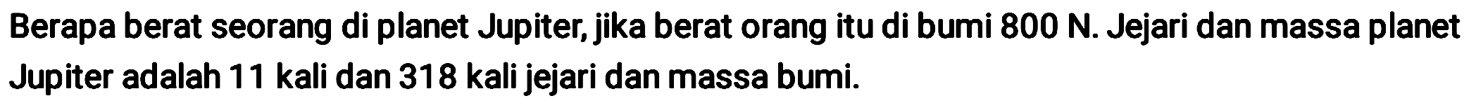 Berapa berat seorang di planet Jupiter, jika berat orang itu di bumi  800 N . Jejari dan massa planet Jupiter adalah 11 kali dan 318 kali jejari dan massa bumi.