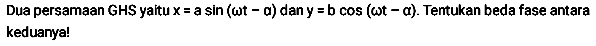 Dua persamaan GHS yaitu  x=a sin (omega t-a)  dan  y=b cos (omega t-a) . Tentukan beda fase antara keduanya!