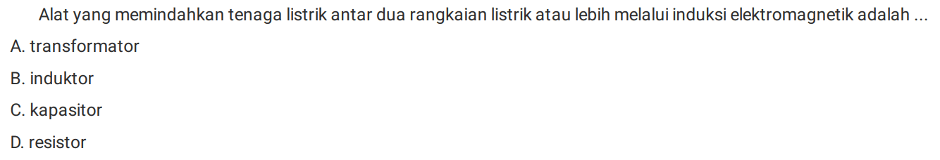 Alat yang memindahkan tenaga listrik antar dua rangkaian listrik atau lebih melalui induksi elektromagnetik adalah ...
A. transformator
B. induktor
C. kapasitor
D. resistor