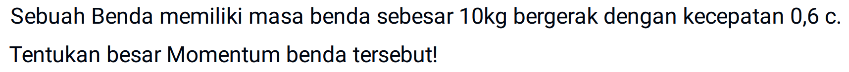 Sebuah Benda memiliki masa benda sebesar  10 kg  bergerak dengan kecepatan  0,6 C .
Tentukan besar Momentum benda tersebut!
