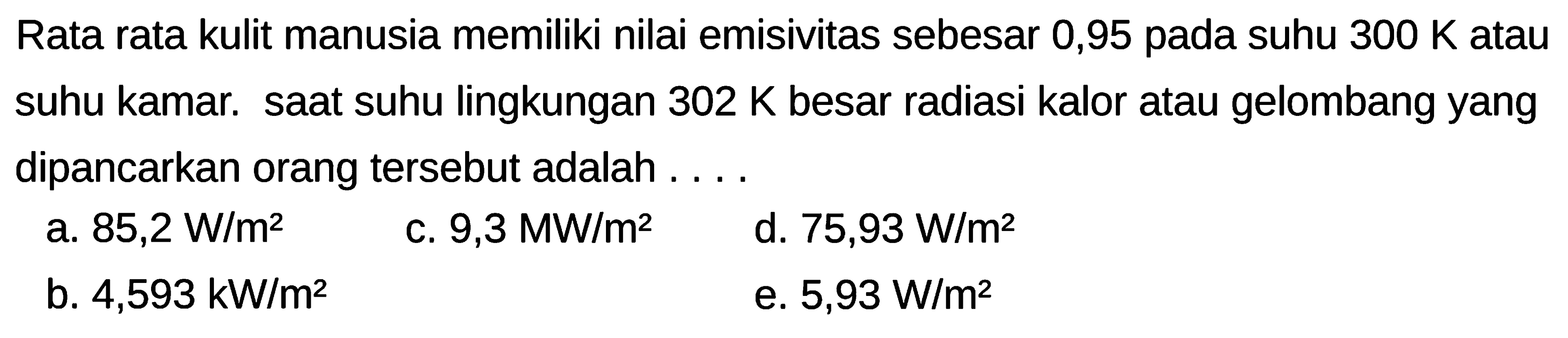 Rata rata kulit manusia memiliki nilai emisivitas sebesar 0,95 pada suhu  300 K  atau suhu kamar. saat suhu lingkungan  302 K  besar radiasi kalor atau gelombang yang dipancarkan orang tersebut adalah ....