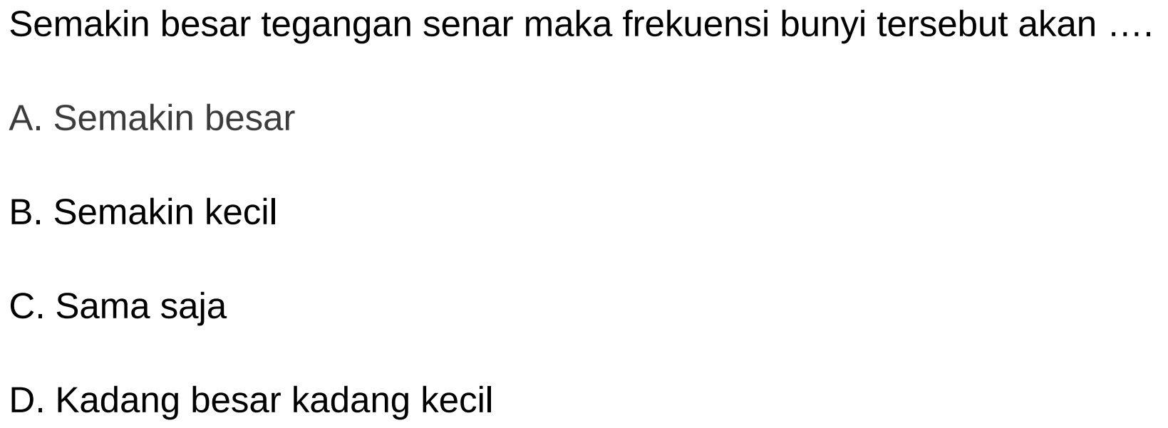 Semakin besar tegangan senar maka frekuensi bunyi tersebut akan ....
A. Semakin besar
B. Semakin kecil
C. Sama saja
D. Kadang besar kadang kecil