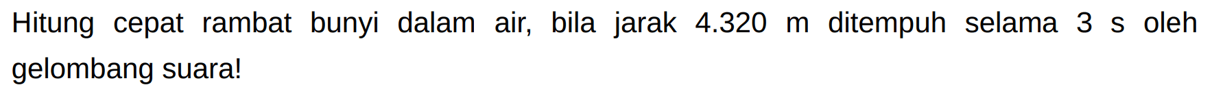 Hitung cepat rambat bunyi dalam air, bila jarak  4.320 m  ditempuh selama  3s  oleh gelombang suara!