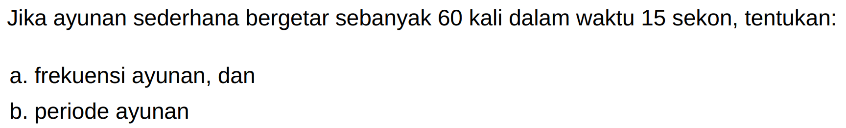 Jika ayunan sederhana bergetar sebanyak 60 kali dalam waktu 15 sekon, tentukan:
a. frekuensi ayunan, dan
b. periode ayunan