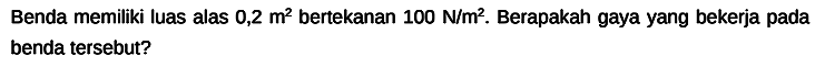 Benda memiliki luas alas 0,2 m^2 bertekanan 100 N/m^2. Berapakah gaya yang bekerja pada benda tersebut?