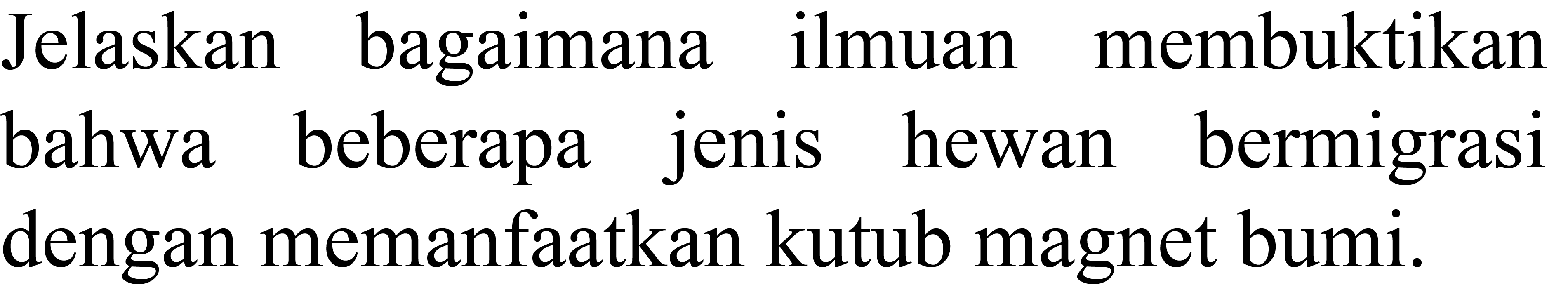 Jelaskan bagaimana ilmuan membuktikan bahwa beberapa jenis hewan bermigrasi dengan memanfaatkan kutub magnet bumi.