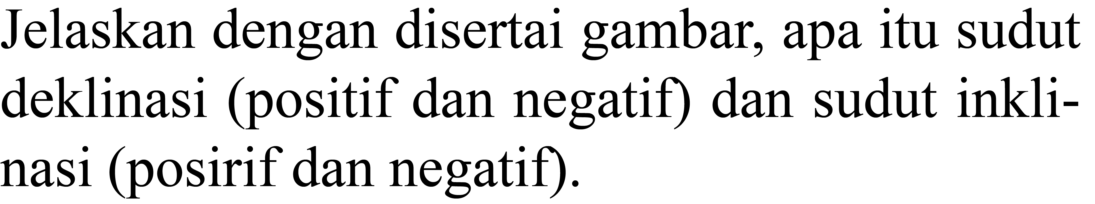 Jelaskan dengan disertai gambar, apa itu sudut deklinasi (positif dan negatif) dan sudut inklinasi (posirif dan negatif).