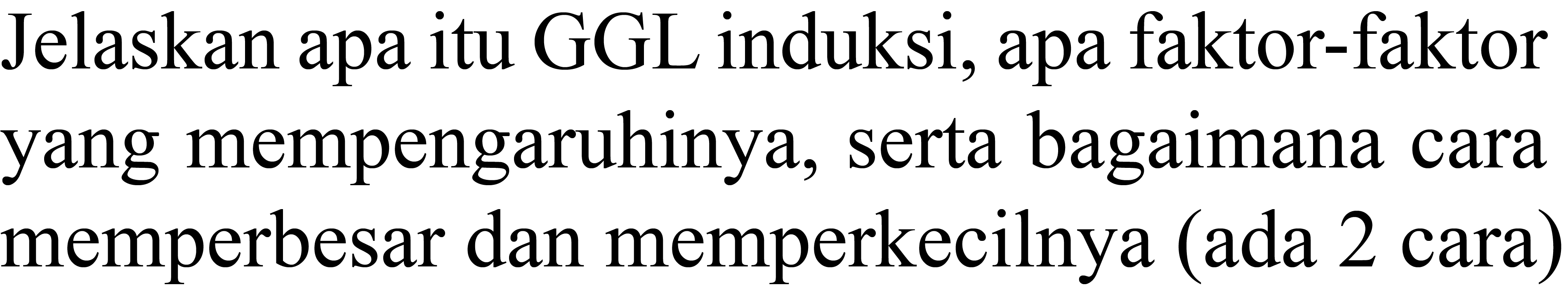 Jelaskan apa itu GGL induksi, apa faktor-faktor yang mempengaruhinya, serta bagaimana cara memperbesar dan memperkecilnya (ada 2 cara)