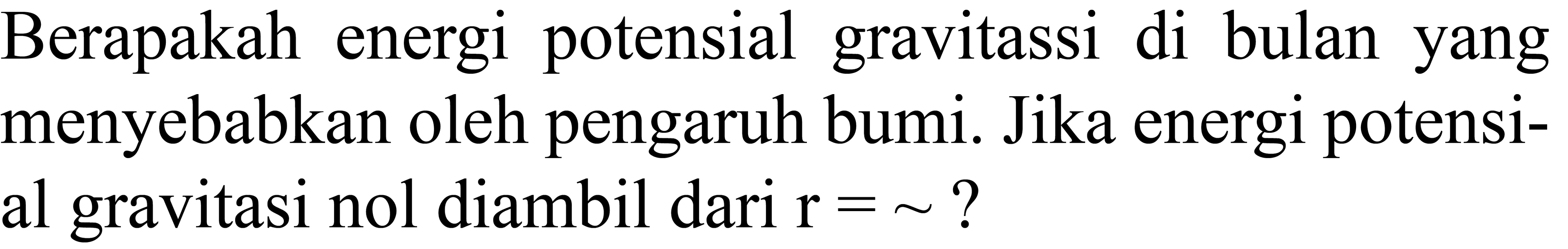 Berapakah energi potensial gravitassi di bulan yang menyebabkan oleh pengaruh bumi. Jika energi potensial gravitasi nol diambil dari  r=~ ?