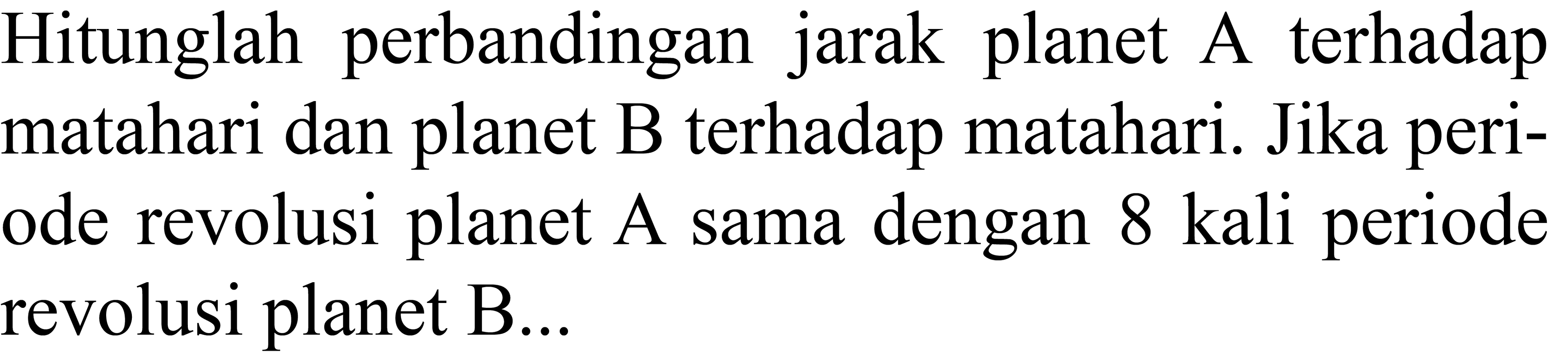 Hitunglah perbandingan jarak planet A terhadap matahari dan planet B terhadap matahari. Jika periode revolusi planet A sama dengan 8 kali periode revolusi planet  B ...