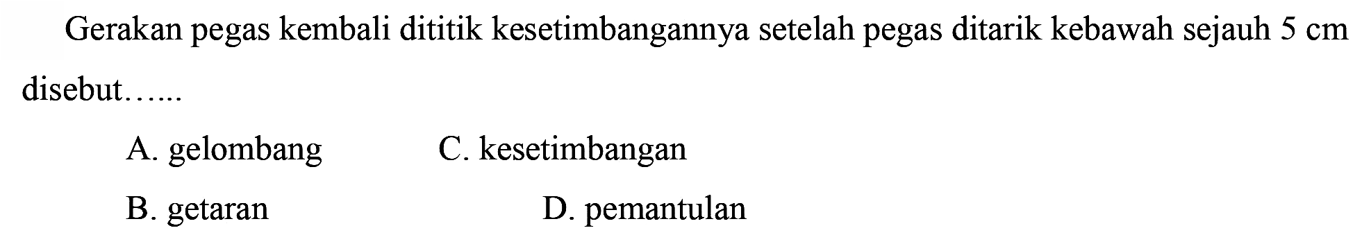 Gerakan pegas kembali dititik kesetimbangannya setelah pegas ditarik kebawah sejauh 5 cm disebut......