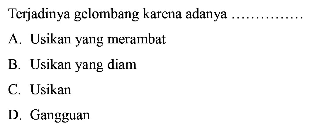 Terjadinya gelombang karena adanya
A. Usikan yang merambat
B. Usikan yang diam
C. Usikan
D. Gangguan