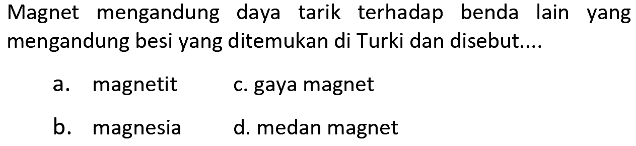 Magnet mengandung daya tarik terhadap benda lain yang mengandung besi yang ditemukan di Turki dan disebut....