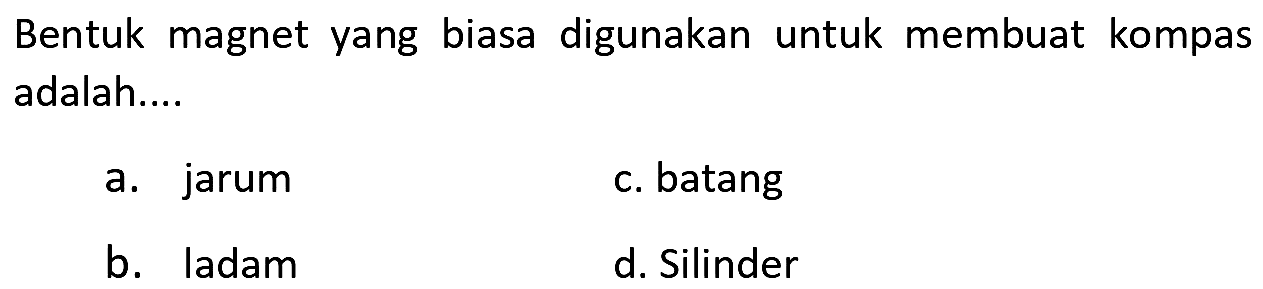 Bentuk magnet yang biasa digunakan untuk membuat kompas adalah.... 