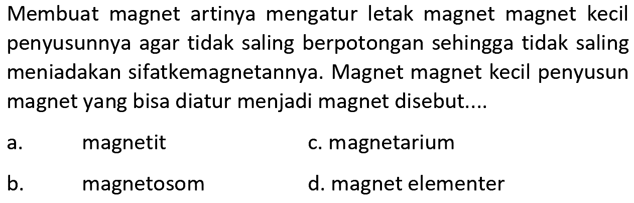 Membuat magnet artinya mengatur letak magnet magnet kecil penyusunnya agar tidak saling berpotongan sehingga tidak saling meniadakan sifatkemagnetannya. Magnet magnet kecil penyusun magnet yang bisa diatur menjadi magnet disebut....