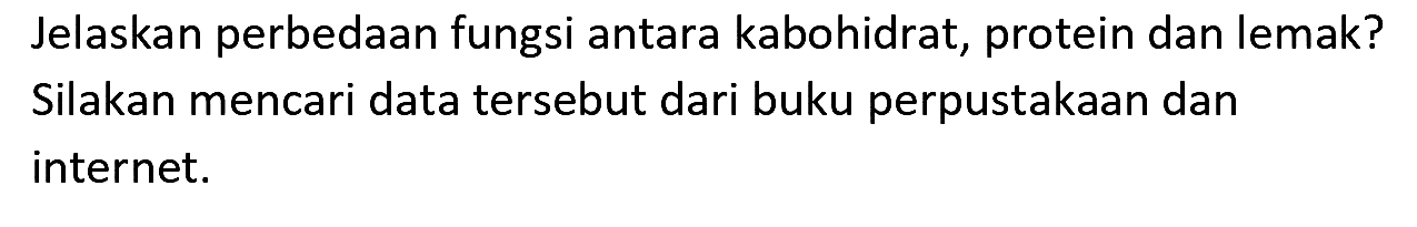 Jelaskan perbedaan fungsi antara kabohidrat, protein dan lemak? Silakan mencari data tersebut dari buku perpustakaan dan internet.