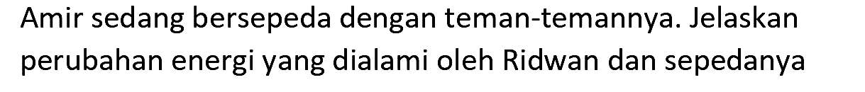 Amir sedang bersepeda dengan teman-temannya. Jelaskan perubahan energi yang dialami oleh Ridwan dan sepedanya