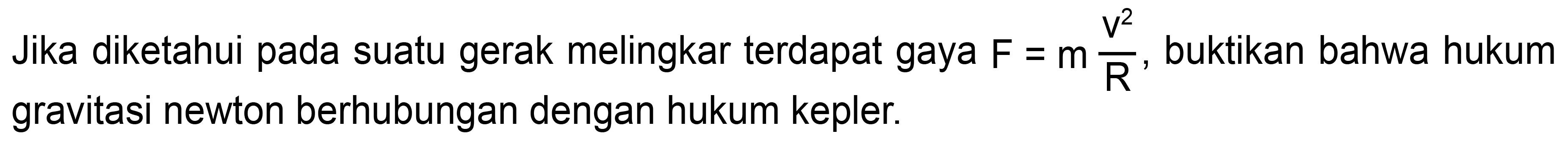 Jika diketahui pada suatu gerak melingkar terdapat gaya  F=m (v^(2))/(R) , buktikan bahwa hukum gravitasi newton berhubungan dengan hukum kepler.