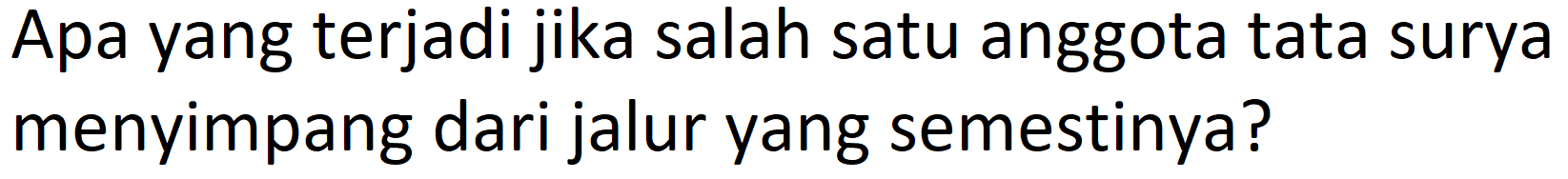 Apa yang terjadi jika salah satu anggota tata surya menyimpang dari jalur yang semestinya?