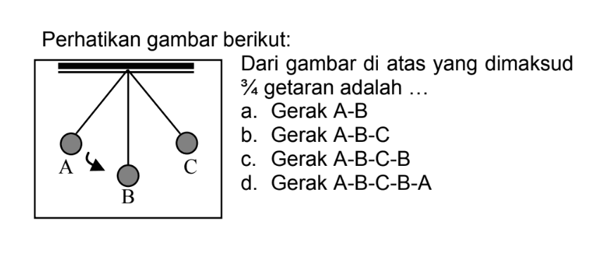 Perhatikan gambar berikut:
Dari gambar di atas yang dimaksud  3 / 4  getaran adalah ...
a. Gerak A-B
b. Gerak A-B-C
c. Gerak A-B-C-B
d. Gerak A-B-C-B-A