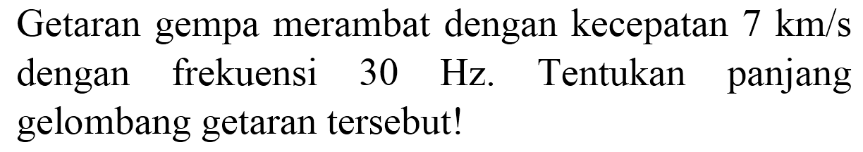 Getaran gempa merambat dengan kecepatan  7 km / s  dengan frekuensi  30 Hz . Tentukan panjang gelombang getaran tersebut!