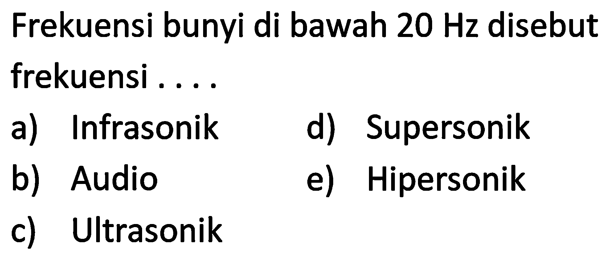 Frekuensi bunyi di bawah  20 Hz  disebut frekuensi ....
a) Infrasonik
d) Supersonik
b) Audio
e) Hipersonik
c) Ultrasonik