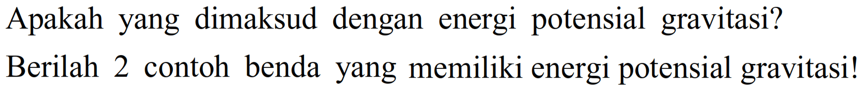 Apakah yang dimaksud dengan energi potensial gravitasi?
Berilah 2 contoh benda yang memiliki energi potensial gravitasi!