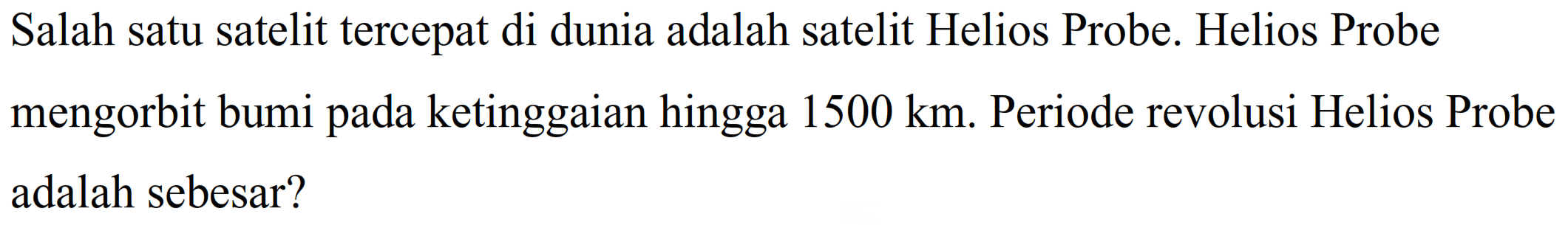 Salah satu satelit tercepat di dunia adalah satelit Helios Probe. Helios Probe mengorbit bumi pada ketinggaian hingga  1500 km . Periode revolusi Helios Probe adalah sebesar?